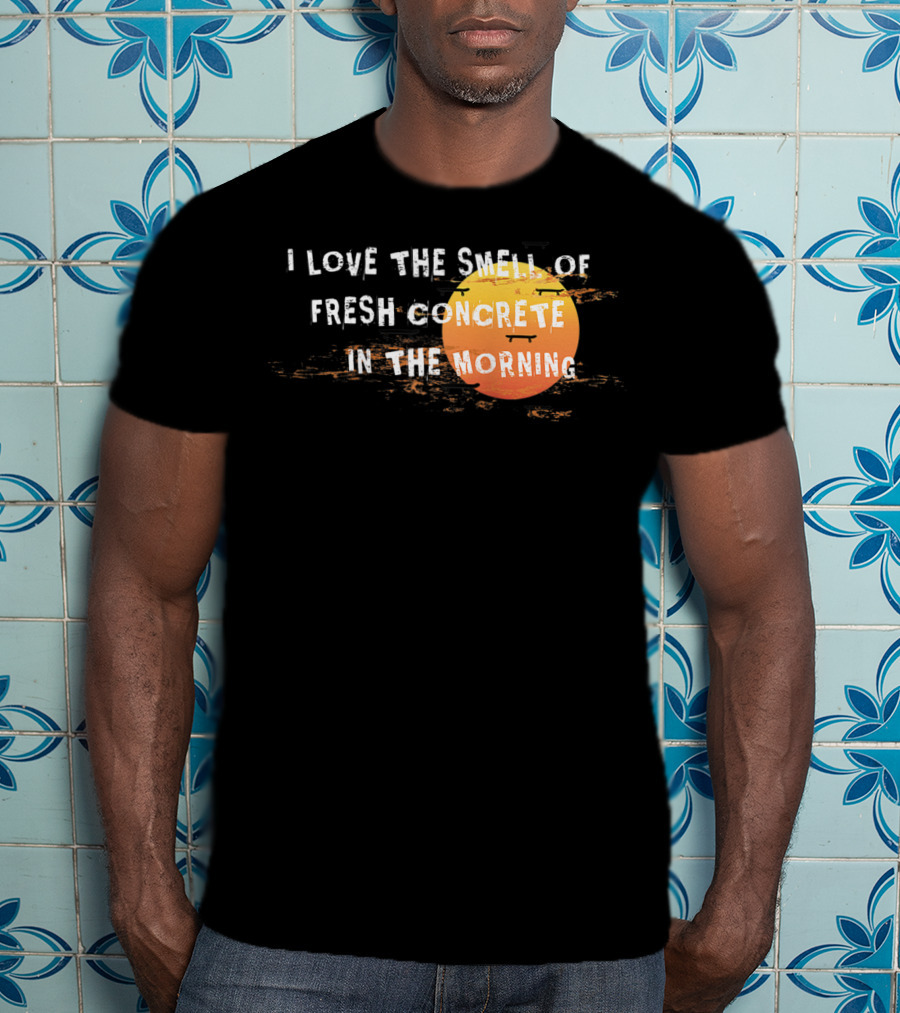 I Love The Smell Of Fresh Concrete In The Morning Sun T-Shirt
