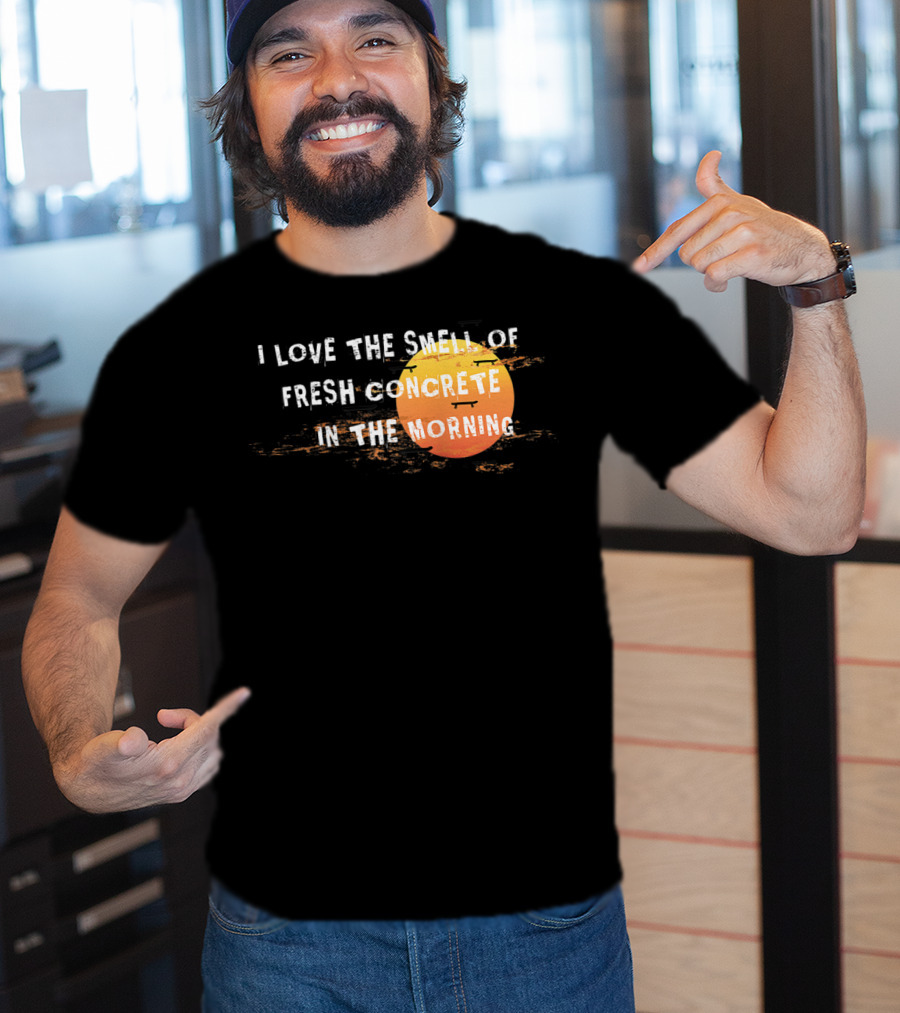 I Love The Smell Of Fresh Concrete In The Morning Sun T-Shirt