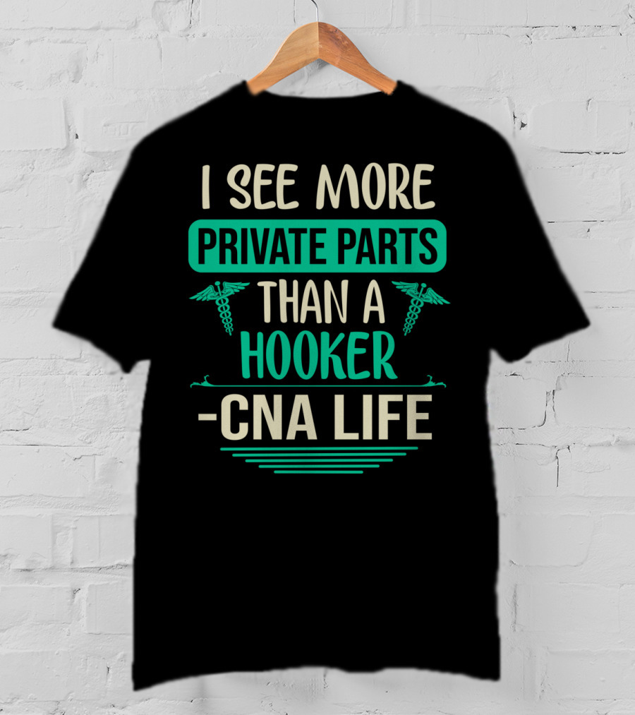 I See More Private Parts Than A Hooker CNA Life T-Shirt