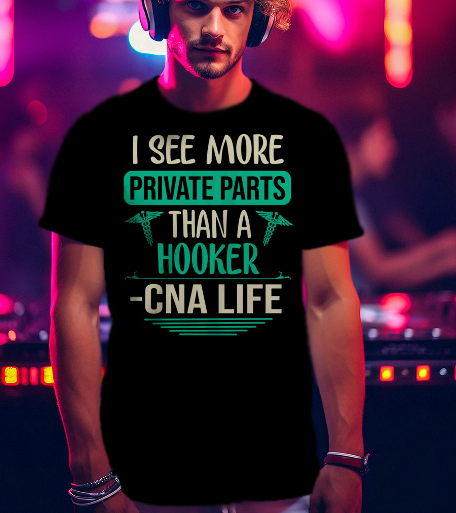 I See More Private Parts Than A Hooker CNA Life T-Shirt