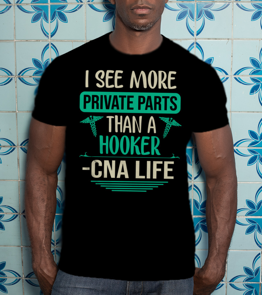 I See More Private Parts Than A Hooker CNA Life T-Shirt