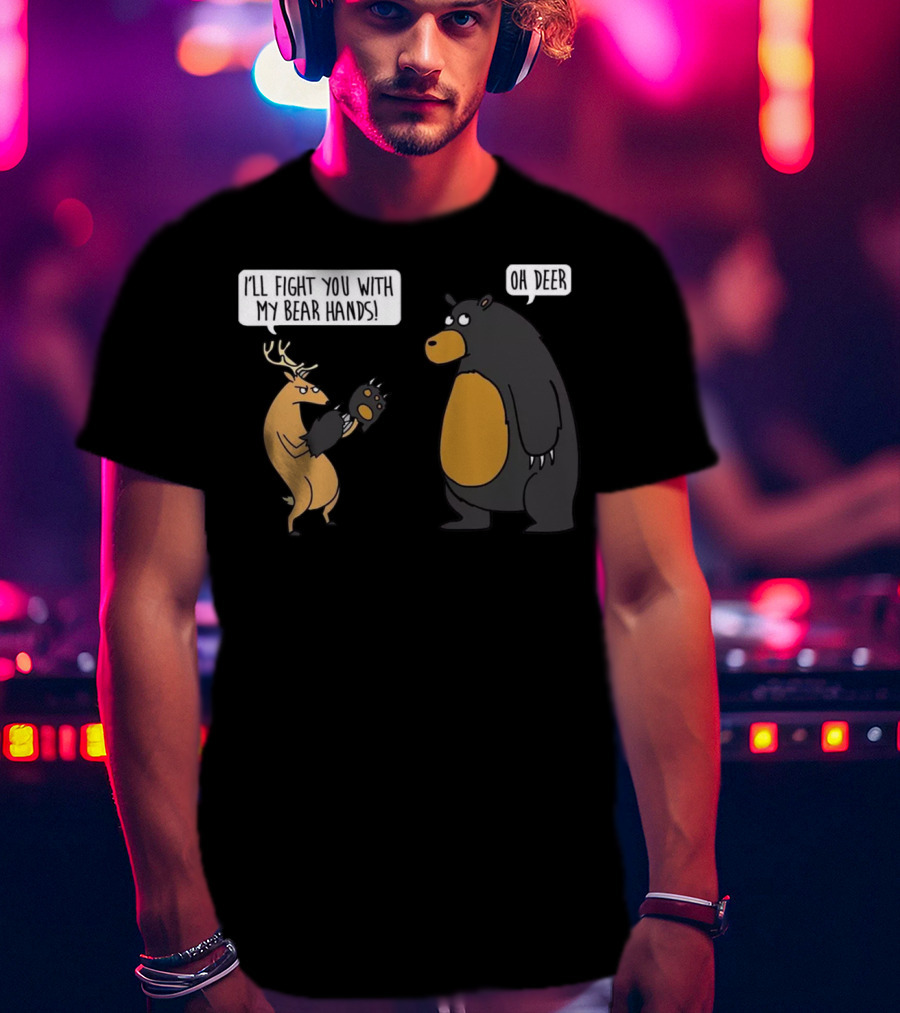 I'll Fight You With My Bear Hands Oh Deer T-Shirt