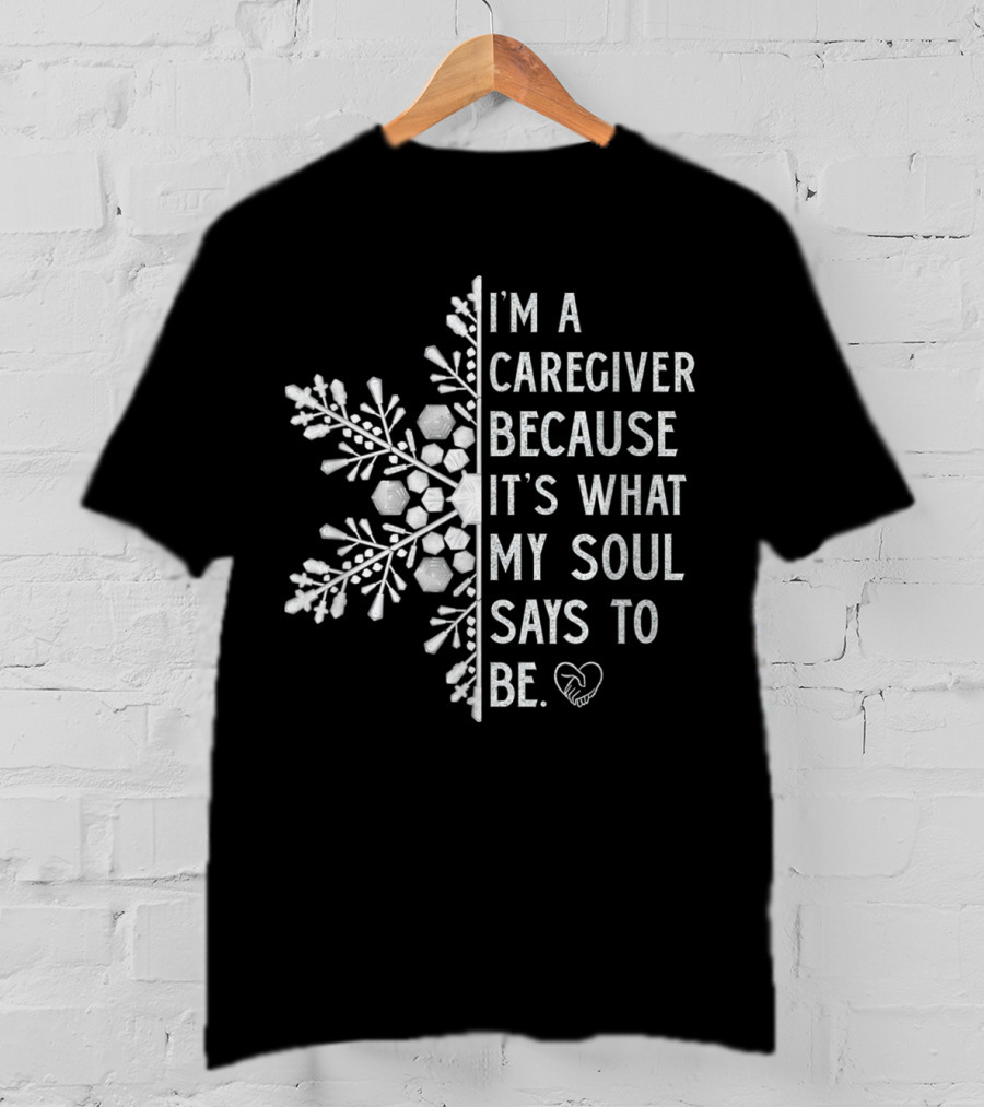 I'm A Caregiver Because It's What My Soul Says To Be Snowflake Heart T-Shirt