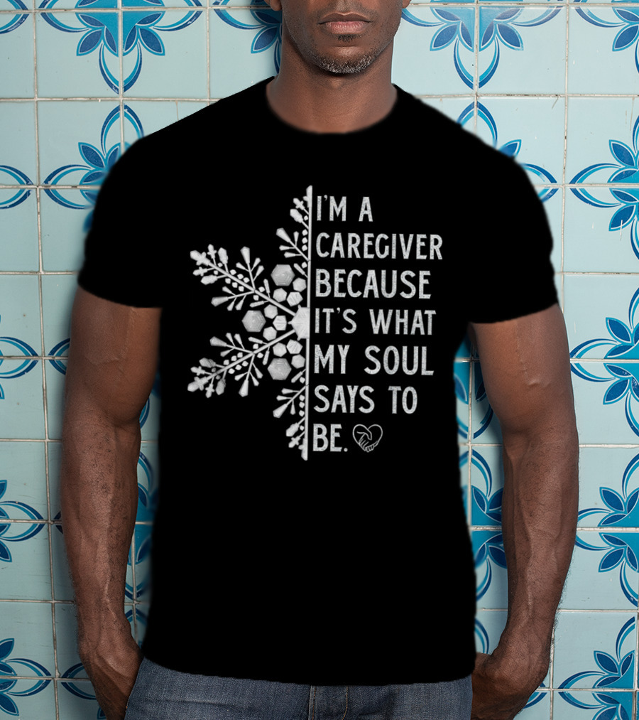I'm A Caregiver Because It's What My Soul Says To Be Snowflake Heart T-Shirt