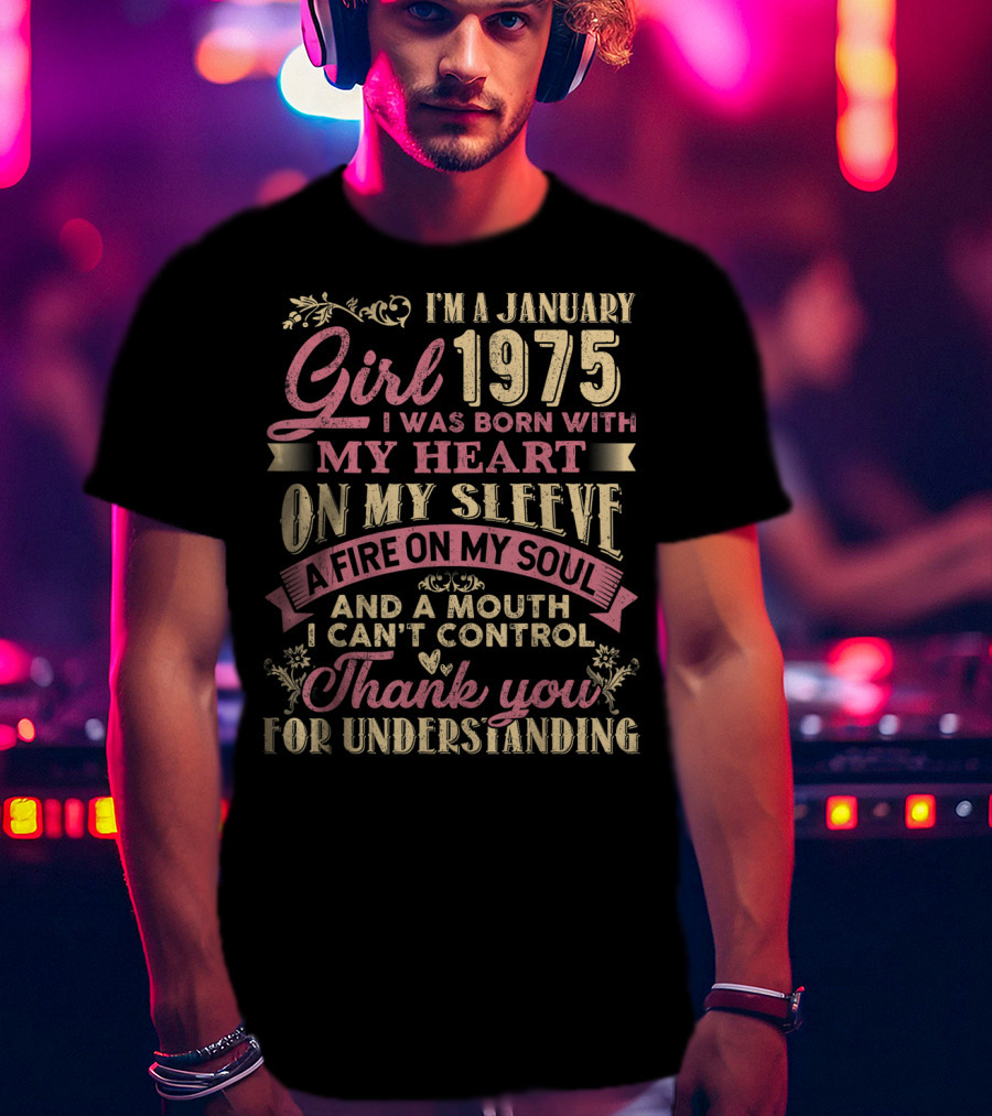 I'm A January Girl 1975 Born With My Heart On My Sleeve A Fire On My Soul And A Mouth I Can't Control Thank You For Understanding T-Shirt