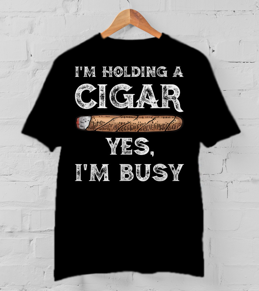 I'm Holding A Cigar Yes I'm Busy T-Shirt