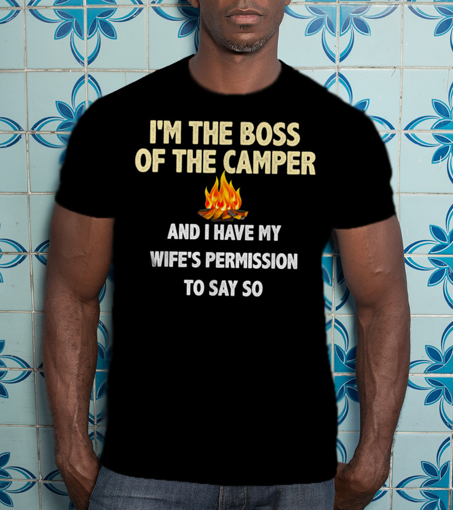 I'm The Boss Of The Camper And I Have My Wife's Permission To Say So T-Shirt
