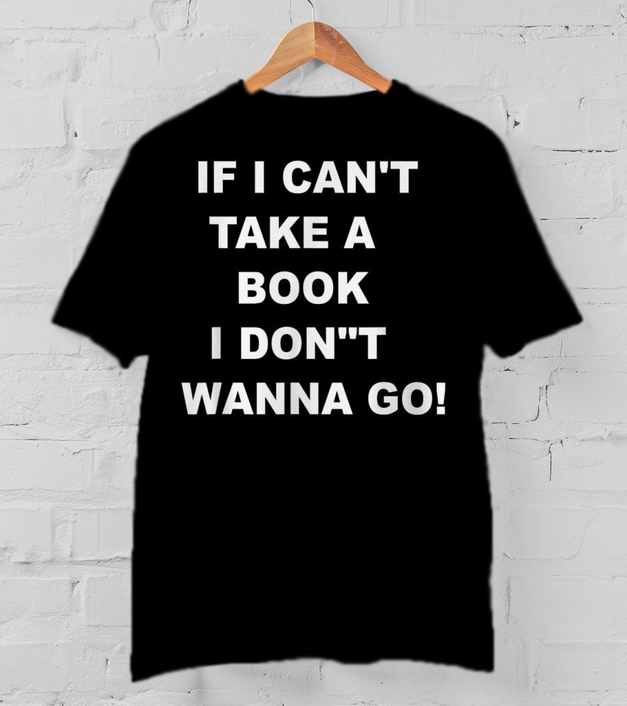 If I Can't Take A Book I Don't Wanna Go T-Shirt