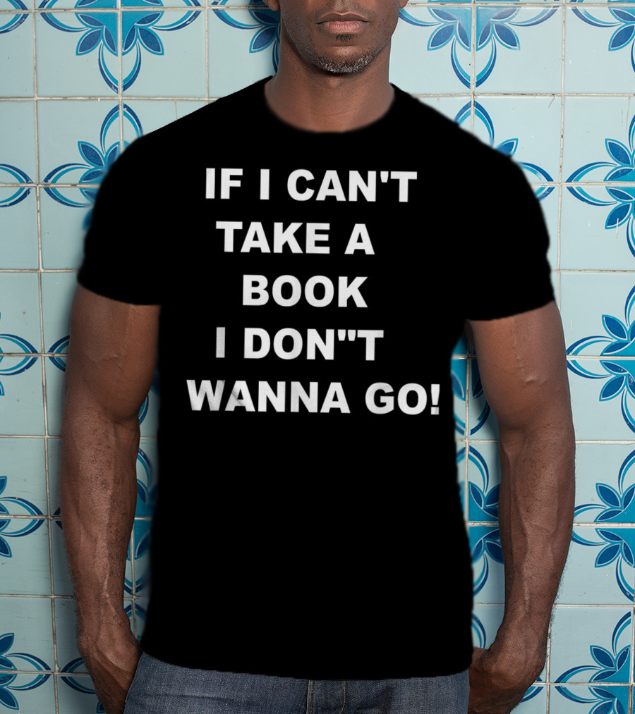 If I Can't Take A Book I Don't Wanna Go T-Shirt