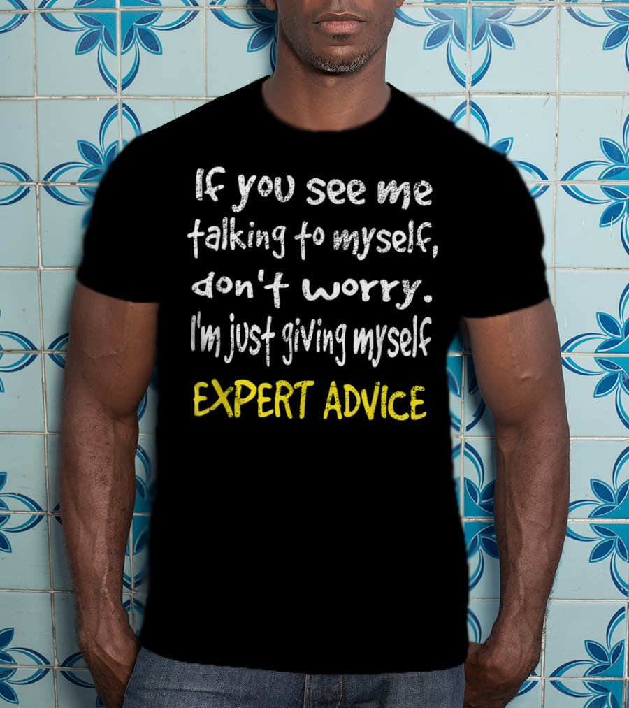 If You See Me Talking To Myself Don't Worry I'm Just Giving Myself Expert Advice T-Shirt