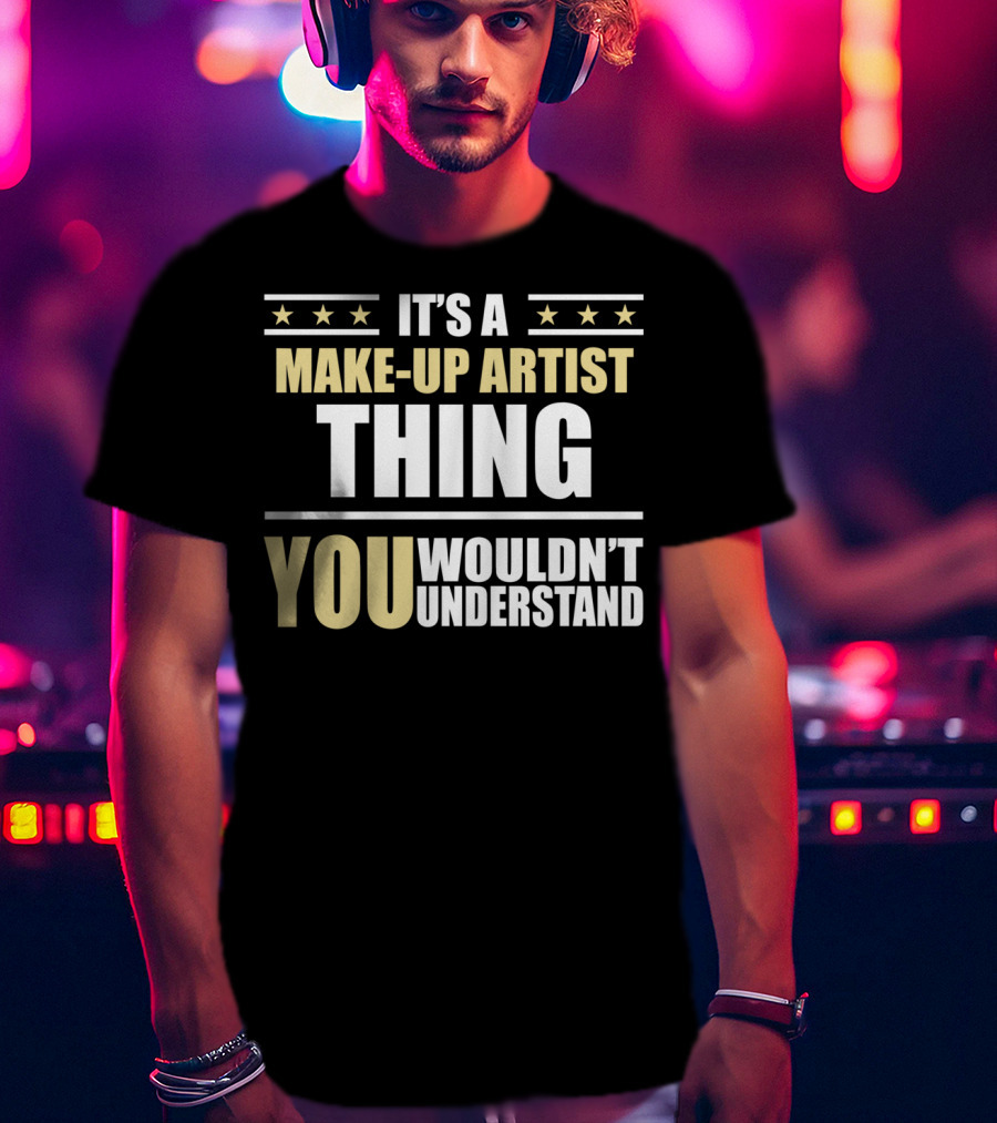 It's A Make-Up Artist Thing You Wouldn't Understand T-Shirt