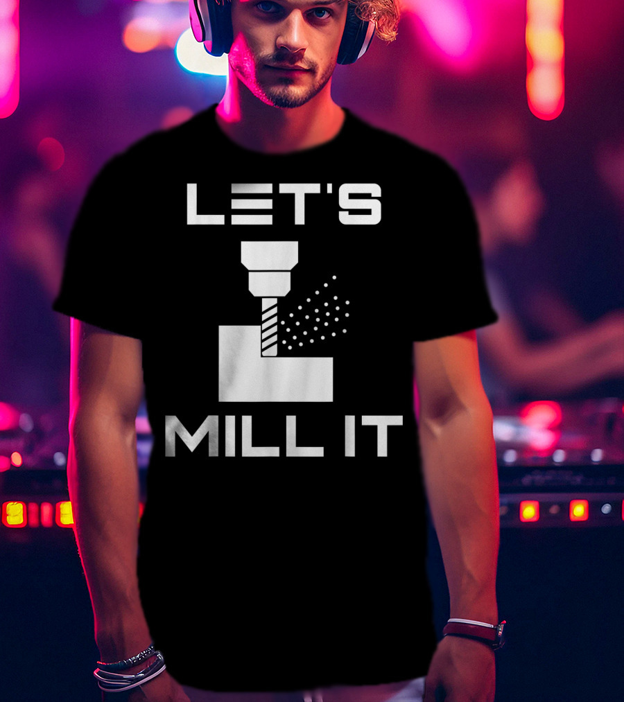 LET'S MILL IT Milling Machine T-Shirt