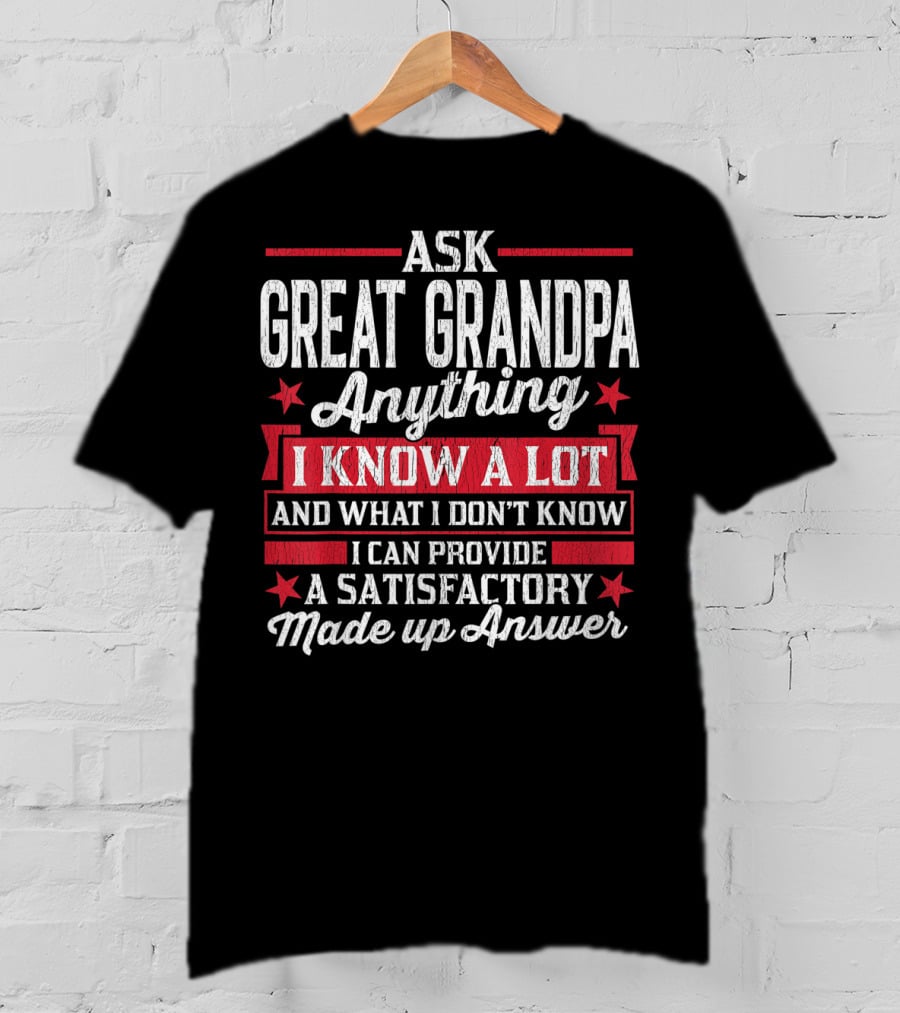 Ask Great Grandpa Anything I Know A Lot And What I Don't Know I Can Provide A Satisfactory Made Up Answer T-Shirt