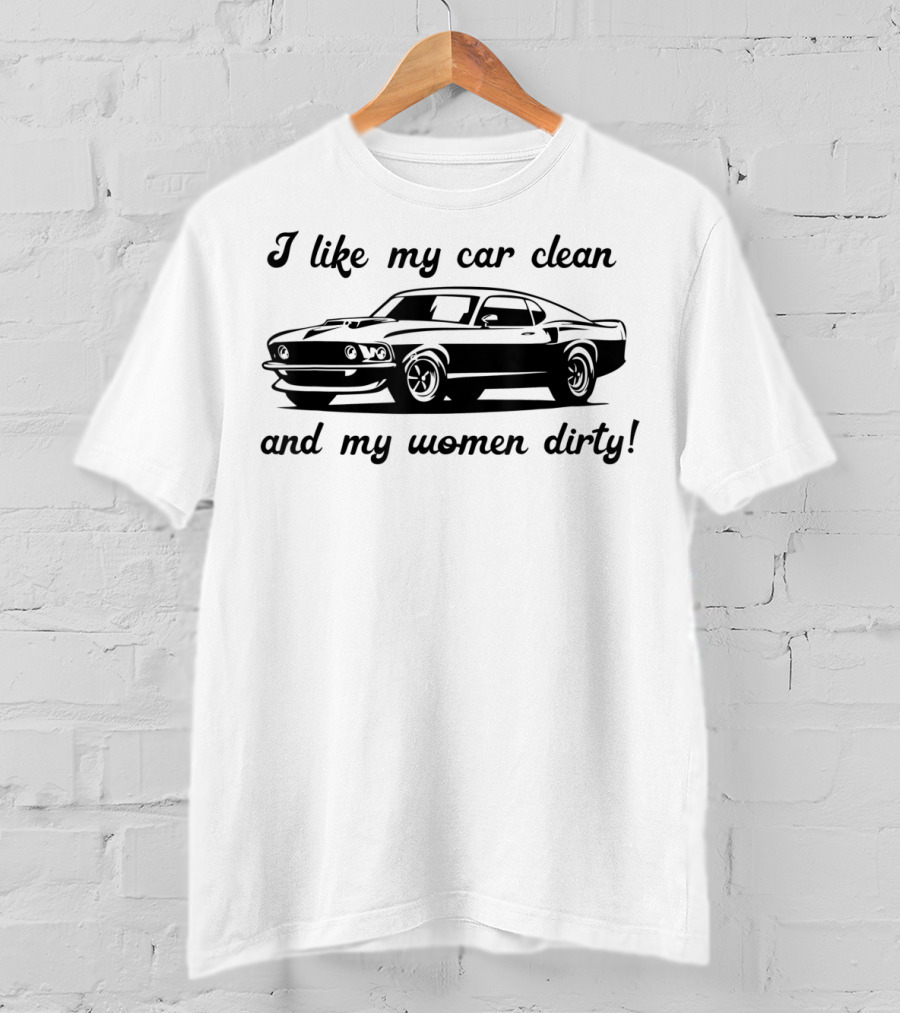 I Like My Car Clean And My Women Dirty Shelby Mustang T-Shirt