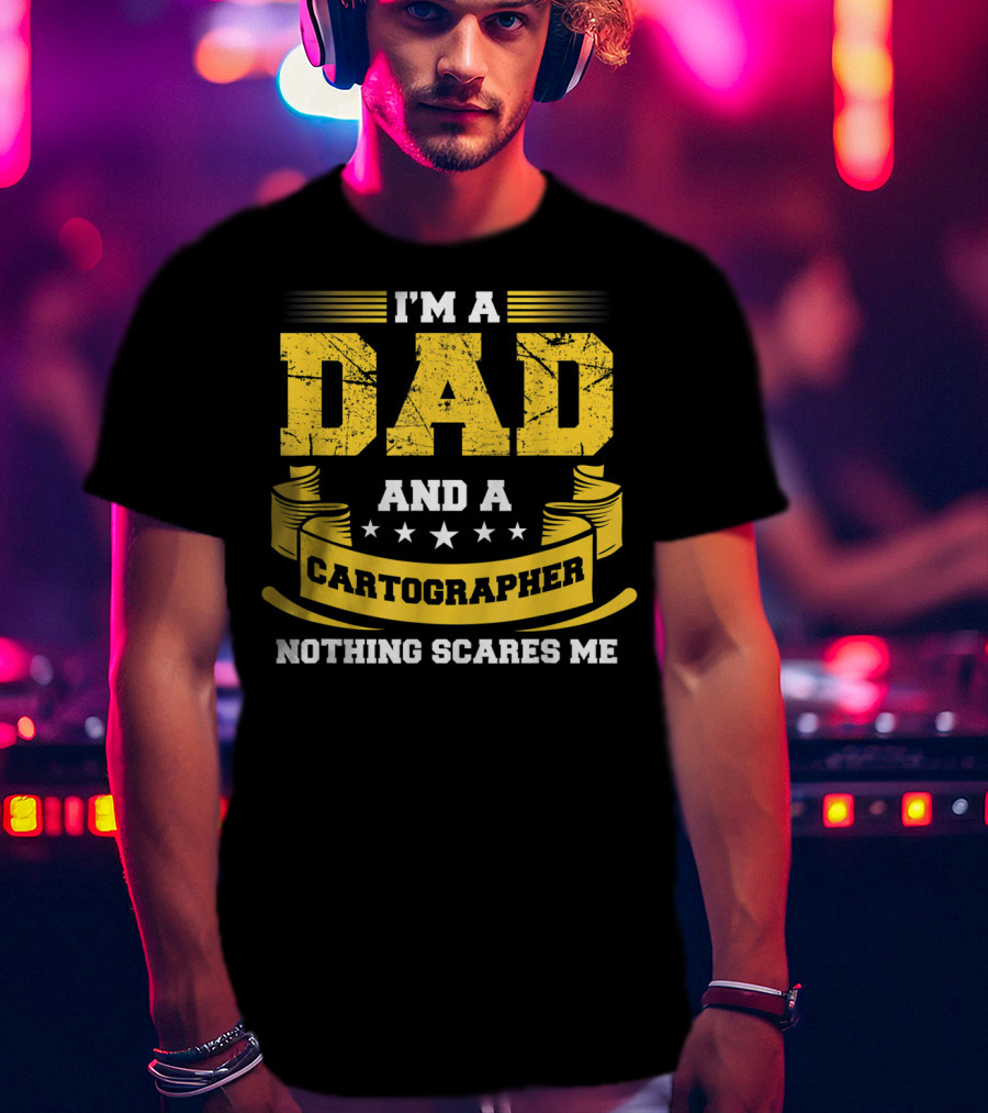 I'm A Dad And A Cartographer Nothing Scares Me T-Shirt