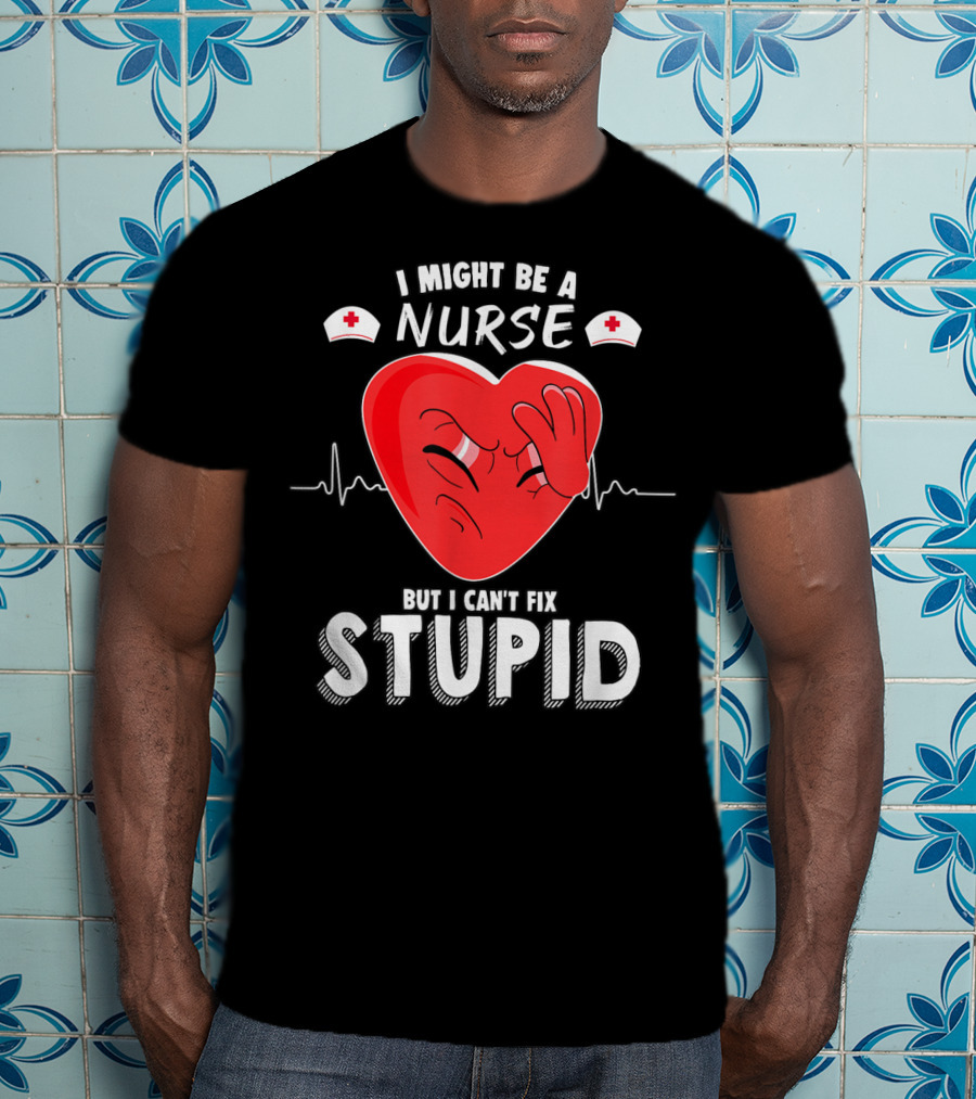 I Might Be A Nurse But I Can't Fix Stupid Heartbeat Humor T-Shirt
