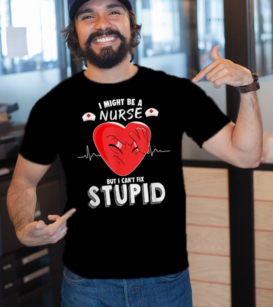 I Might Be A Nurse But I Can't Fix Stupid Heartbeat Humor T-Shirt