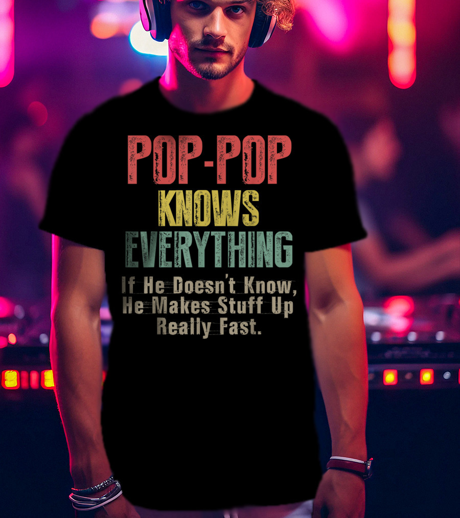 POPP-POP Knows Everything If He Doesn’t Know He Makes Stuff Up Really Fast T-Shirt