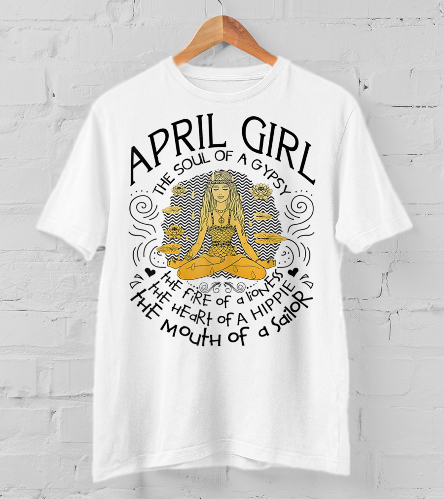 April Girl The Soul Of A Gypsy The Fire Of A Lioness The Heart Of A Hippie The Mouth Of A Sailor T-Shirt