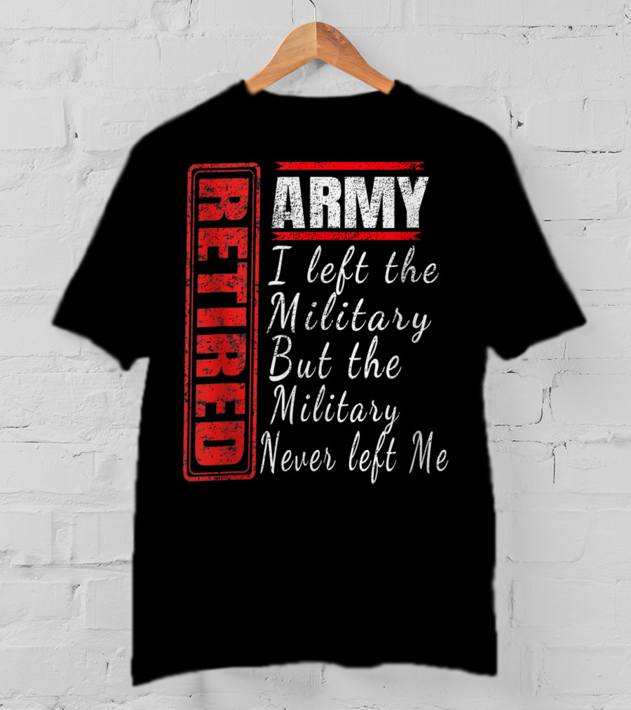 Retired Army I Left The Military But The Military Never Left Me Vintage Veteran T-Shirt