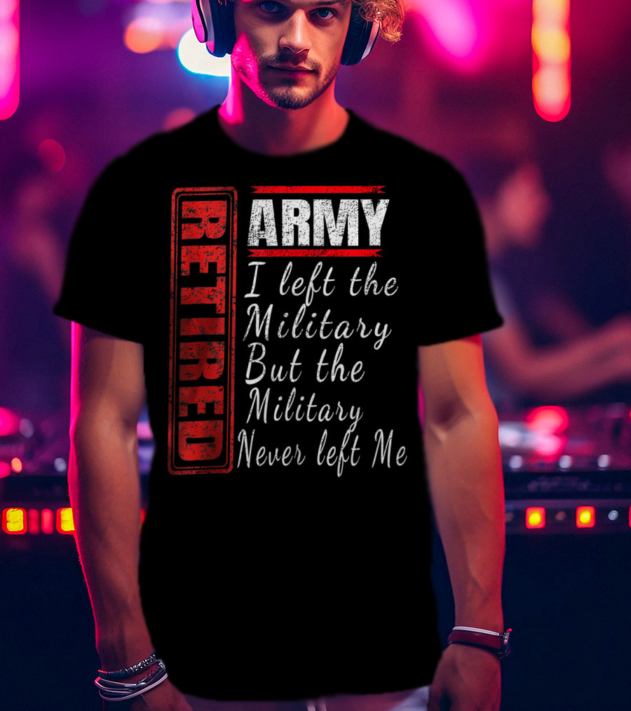 Retired Army I Left The Military But The Military Never Left Me Vintage Veteran T-Shirt