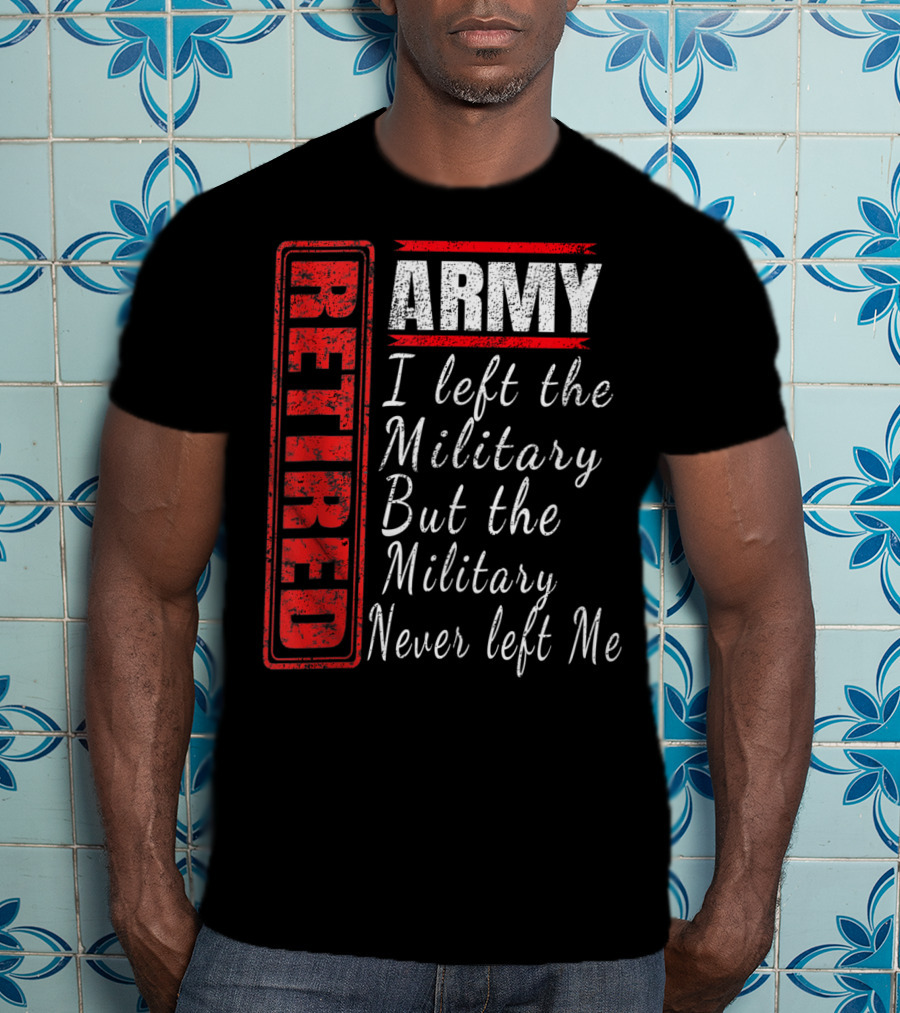Retired Army I Left The Military But The Military Never Left Me Vintage Veteran T-Shirt