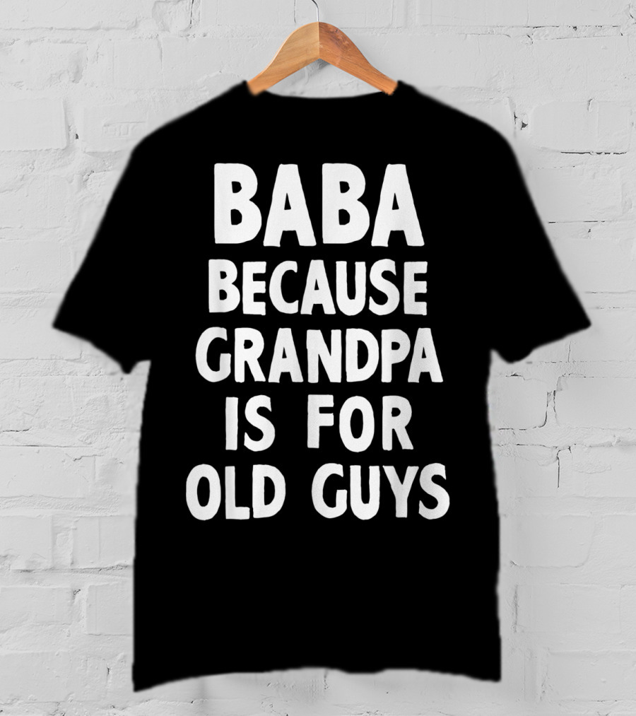 Baba Because Grandpa Is For Old Guys Funny T-Shirt