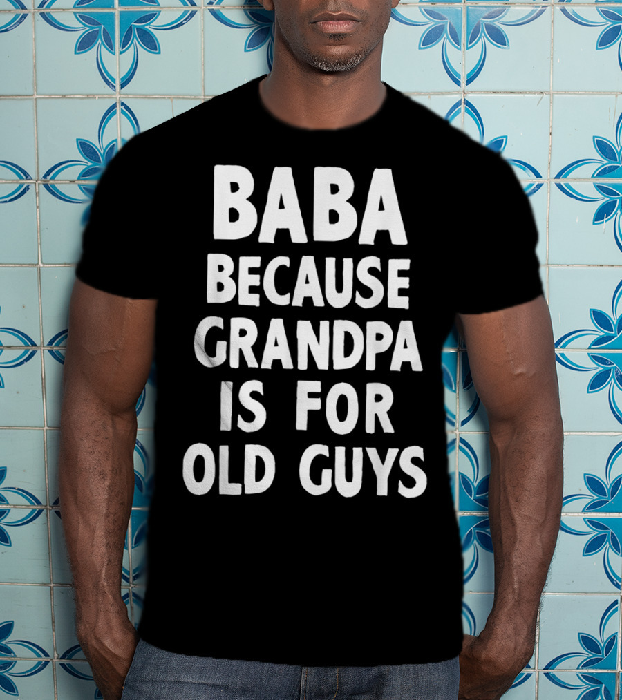 Baba Because Grandpa Is For Old Guys Funny T-Shirt