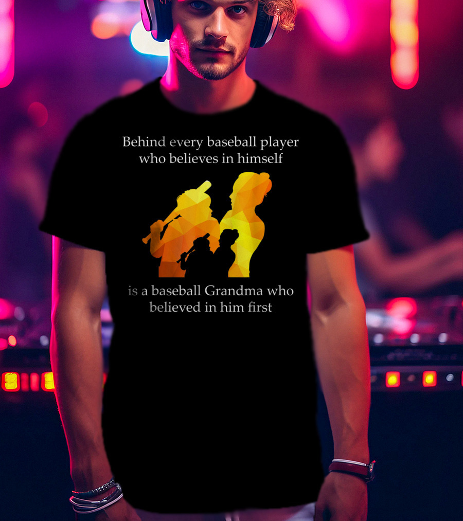 Behind Every Baseball Player Who Believes In Himself Is A Baseball Grandma Who Believed In Him First T-Shirt