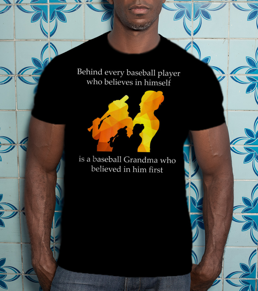 Behind Every Baseball Player Who Believes In Himself Is A Baseball Grandma Who Believed In Him First T-Shirt