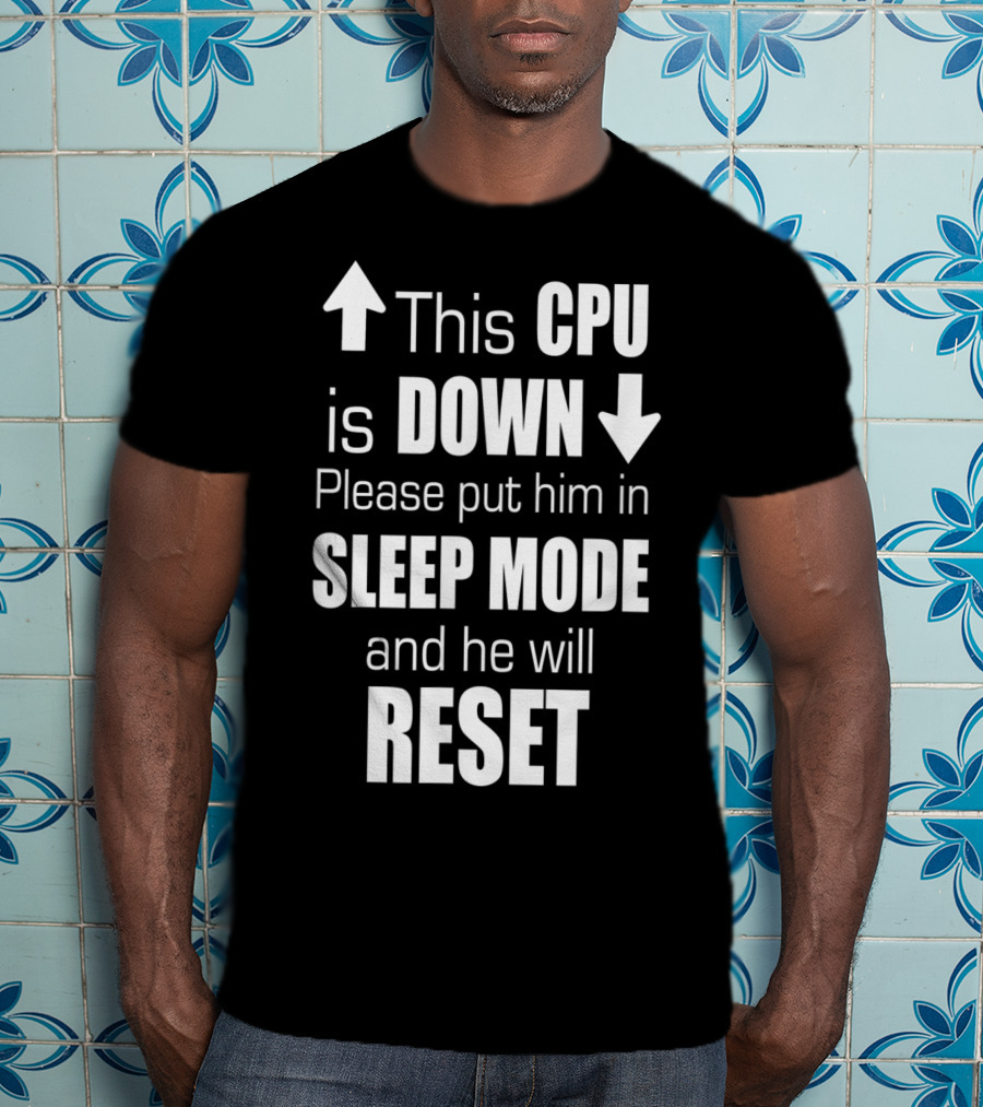 This CPU Is Down Please Put Him In Sleep Mode And He Will Reset T-Shirt