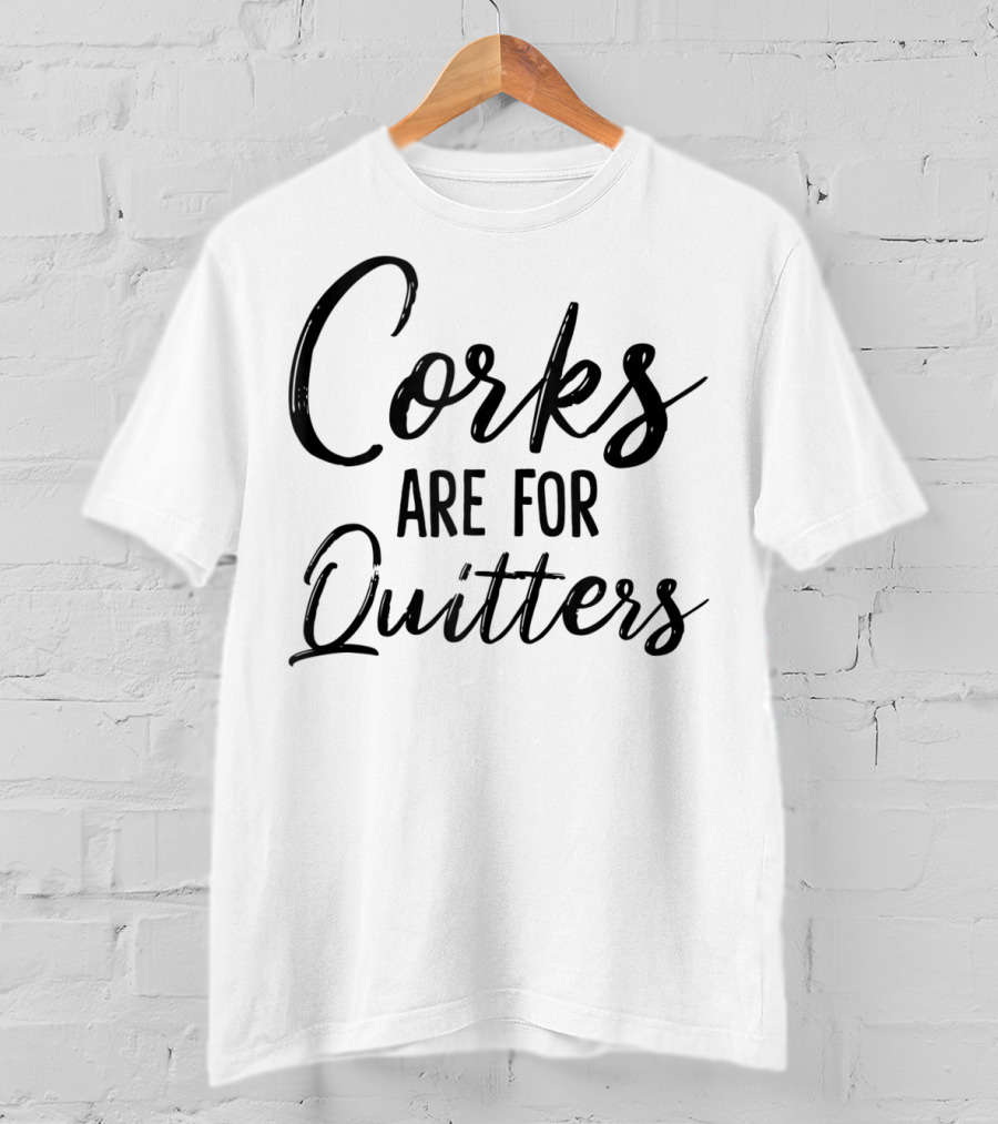 Corks Are For Quitters Funny Wine Drinking T-Shirt