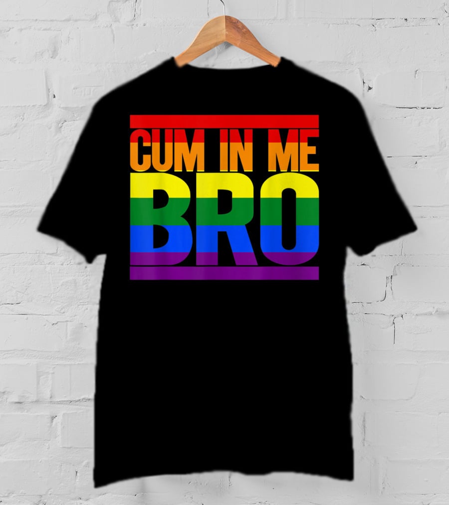 CUM IN ME BRO Rainbow Pride Colors T-Shirt