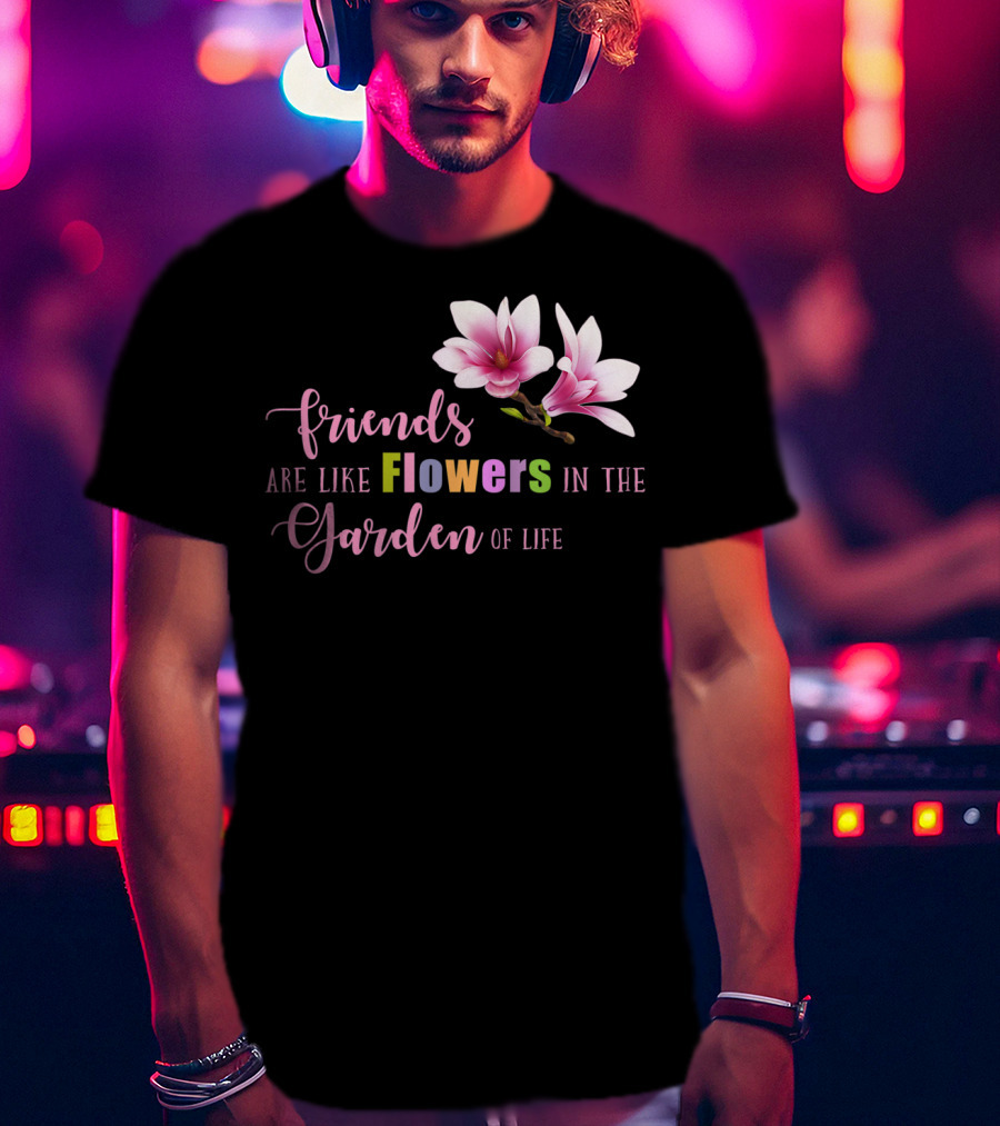 Friends Are Like Flowers In The Garden Of Life Cute Best Friend Friendship Flower Girls T T-Shirt