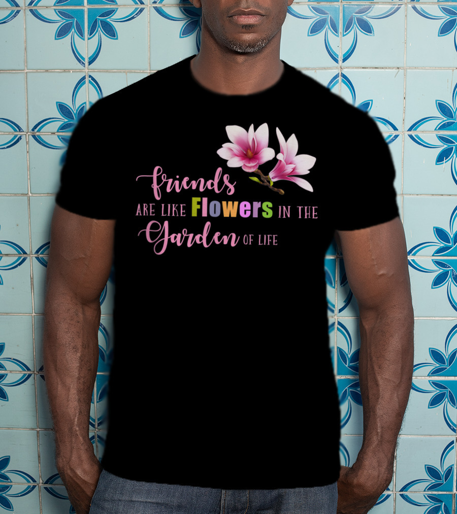 Friends Are Like Flowers In The Garden Of Life Cute Best Friend Friendship Flower Girls T T-Shirt