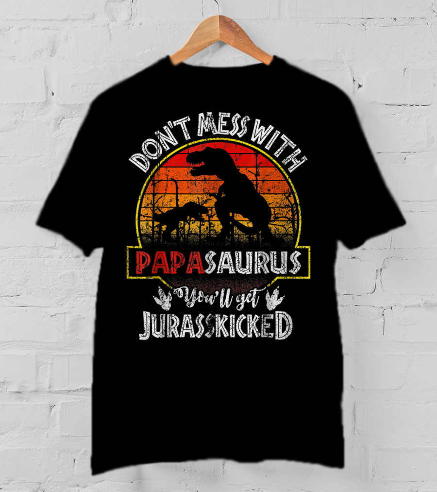 Don't Mess With Papasaurus You'll Get Jurasskicked T-Shirt