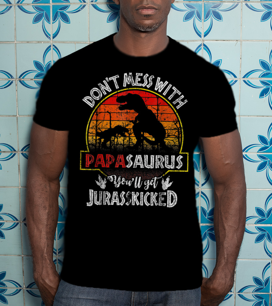 Don't Mess With Papasaurus You'll Get Jurasskicked T-Shirt