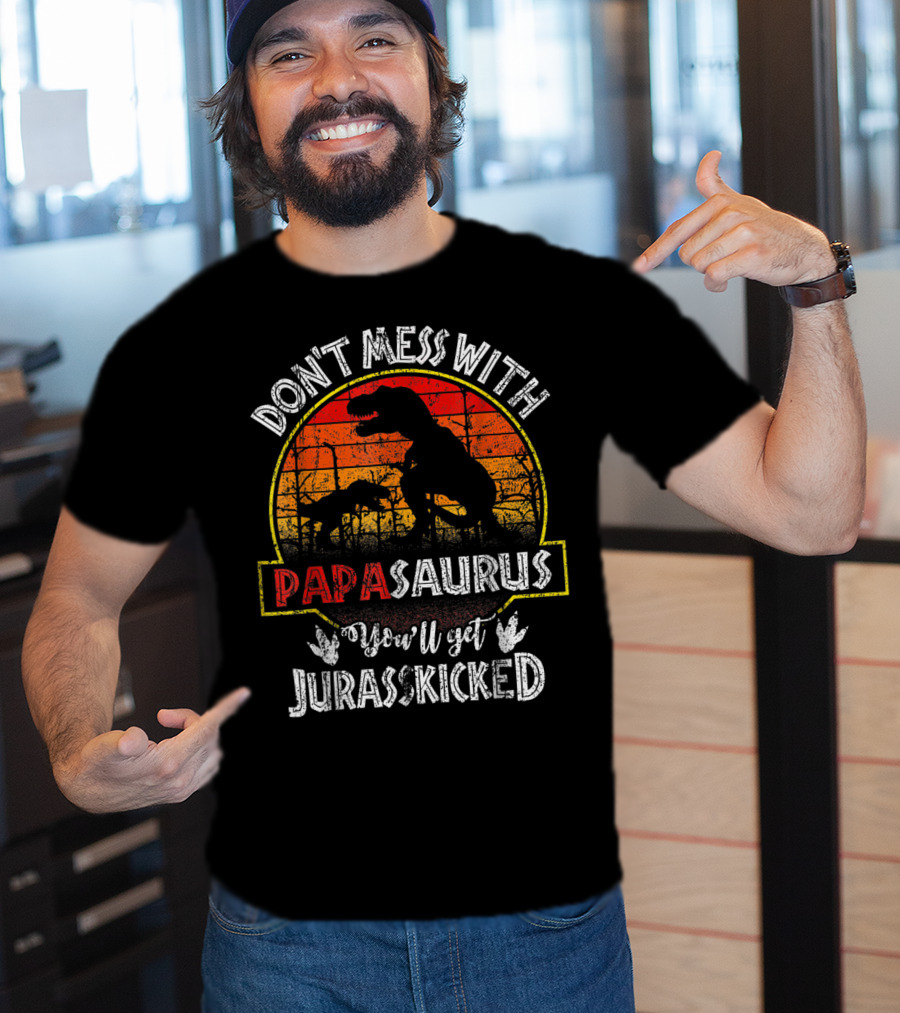 Don't Mess With Papasaurus You'll Get Jurasskicked T-Shirt