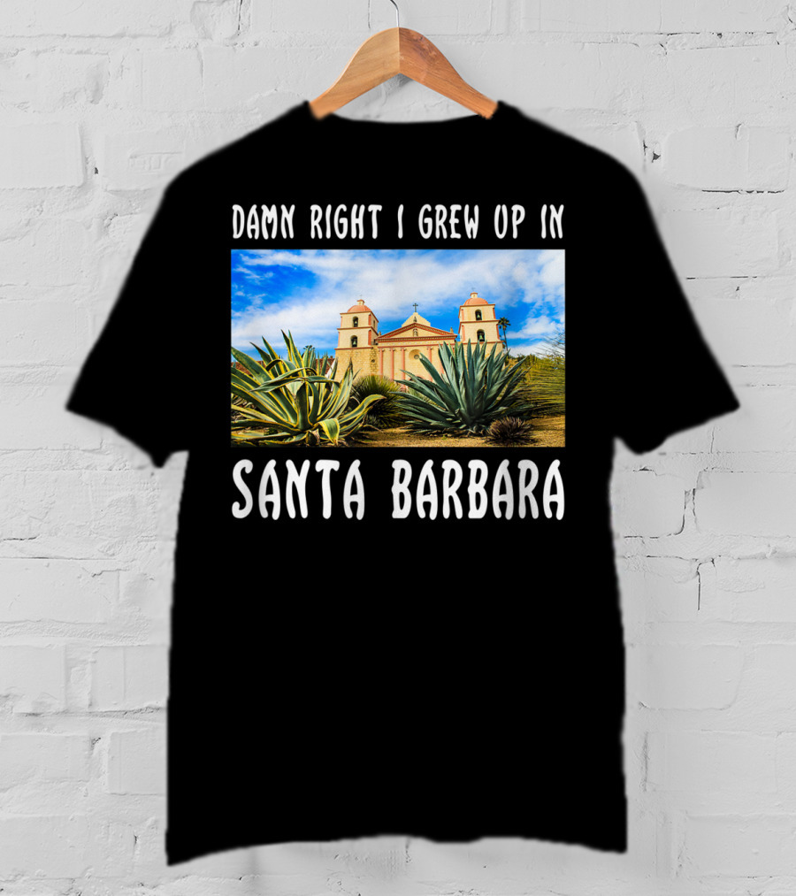 Damn Right I Grew Up In Santa Barbara Mission And Agave Plants T-Shirt