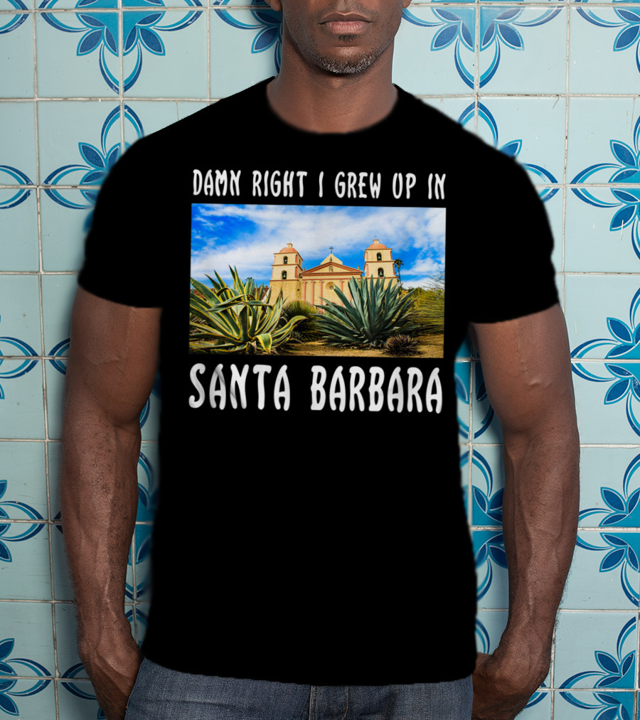 Damn Right I Grew Up In Santa Barbara Mission And Agave Plants T-Shirt
