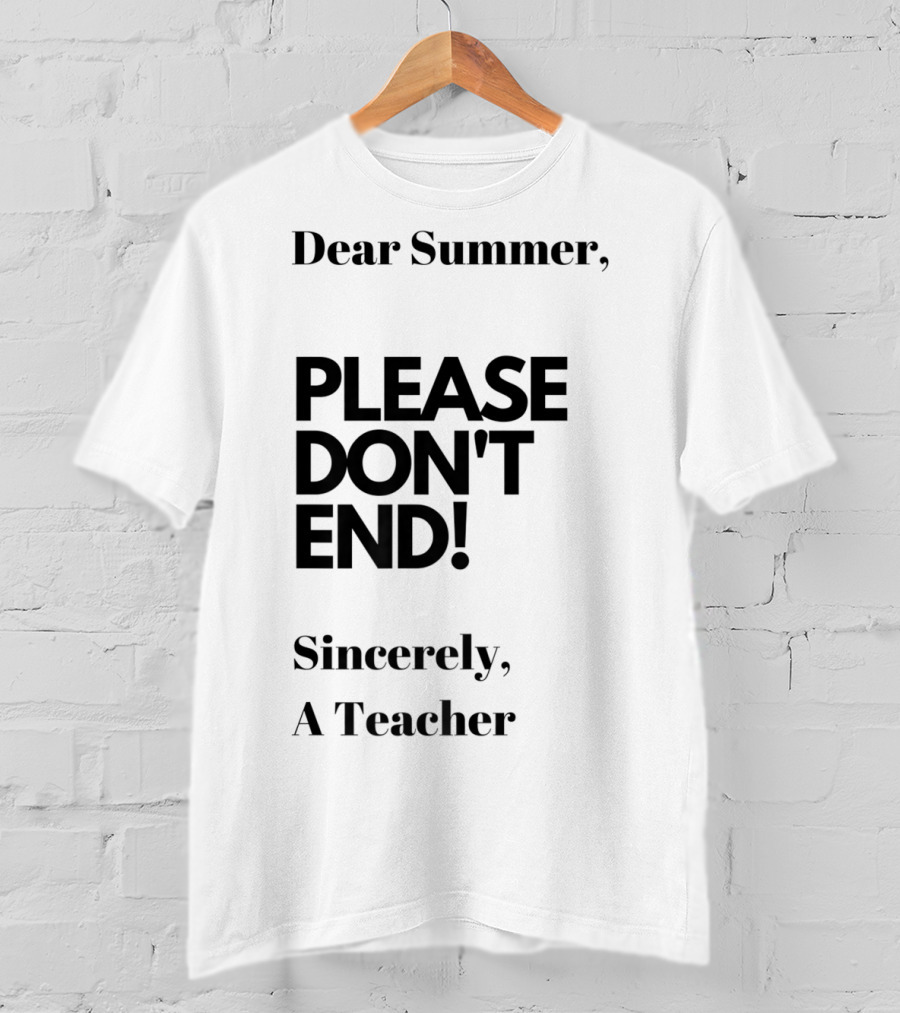 Dear Summer Please Don't End Sincerely A Teacher T-Shirt