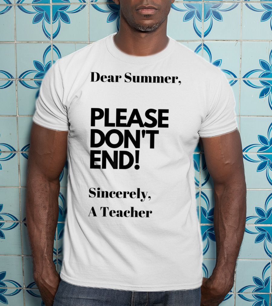 Dear Summer Please Don't End Sincerely A Teacher T-Shirt