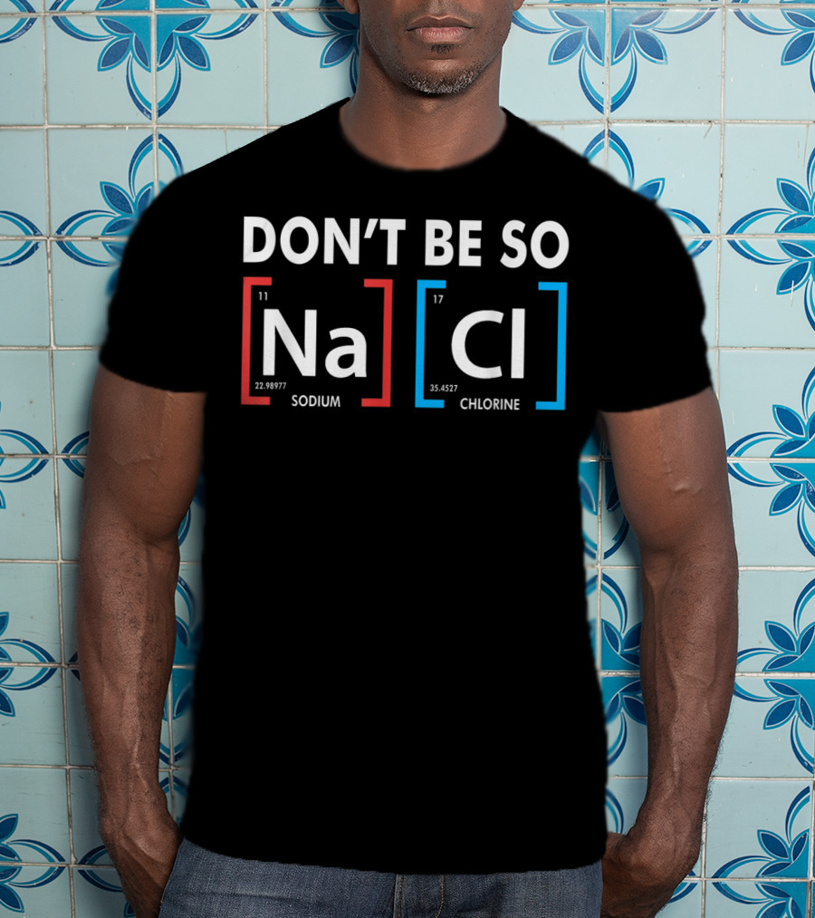 Don't Be So NaCl Sodium Chlorine T-Shirt