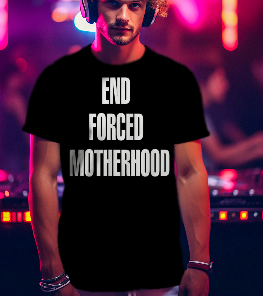 End Forced Motherhood Protest Empowerment T-Shirt