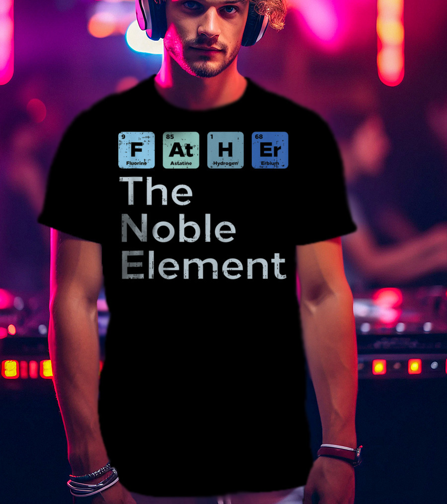 Father The Noble Element Fluorine Astatine Hydrogen Erbium Science Periodic T-Shirt