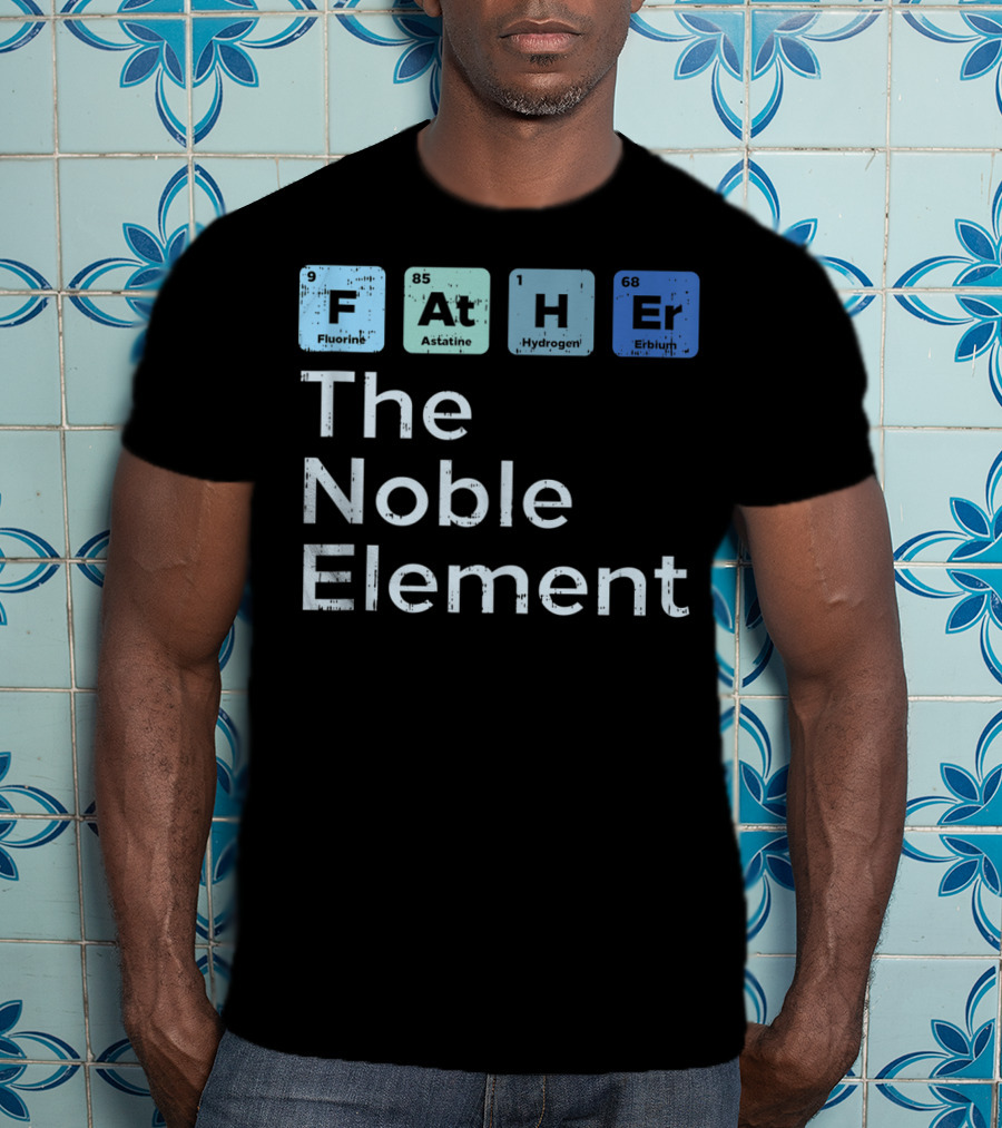 Father The Noble Element Fluorine Astatine Hydrogen Erbium Science Periodic T-Shirt