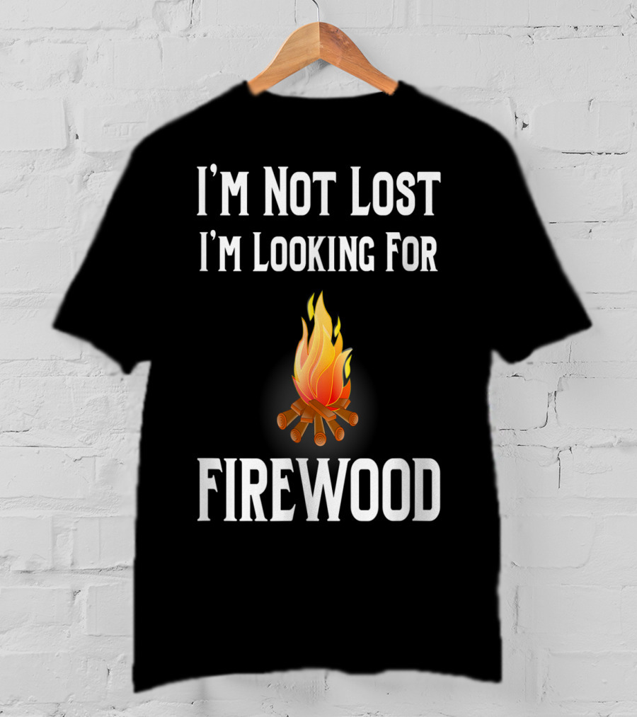 I'M Not Lost I'M Looking For Firewood Camping Camper Saying T-Shirt