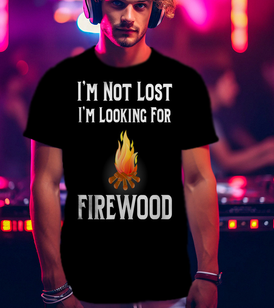I'M Not Lost I'M Looking For Firewood Camping Camper Saying T-Shirt
