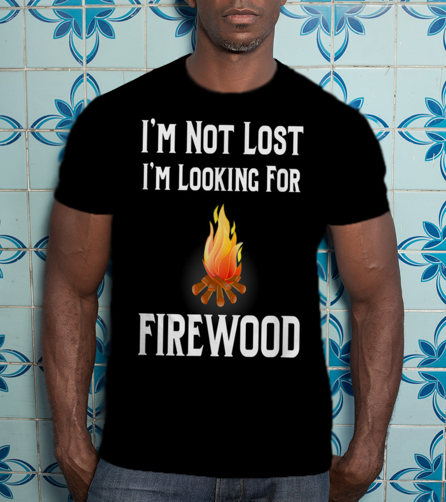 I'M Not Lost I'M Looking For Firewood Camping Camper Saying T-Shirt