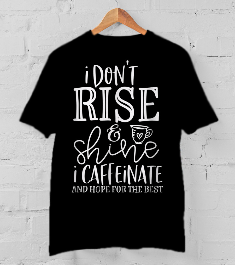 Funny Coffee I Don't Rise And Shine I Caffeinate And Hope For The Best T-Shirt
